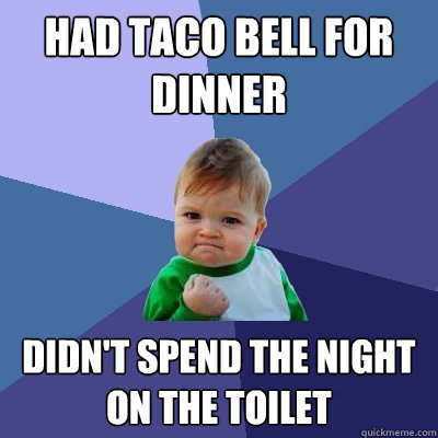 had taco bell for dinner didn't spend the night on the toilet  Success Kid