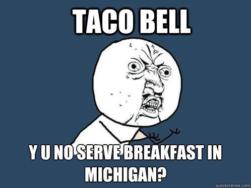 Taco Bell y u no serve breakfast in Michigan?  Y U No