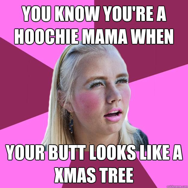 YOU KNOW YOU'RE A HOOCHIE MAMA WHEN YOUR BUTT LOOKS LIKE A XMAS TREE  Hoochie Mama 1