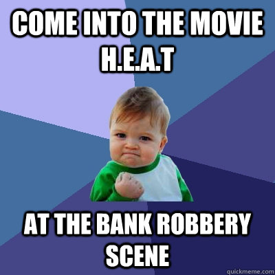 Come into the movie H.E.A.T AT THE bank robbery scene - Come into the movie H.E.A.T AT THE bank robbery scene  Success Kid