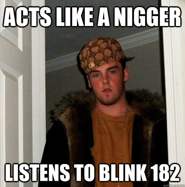 ACTS LIKE A NIGGER LISTENS TO BLINK 182  Scumbag Steve