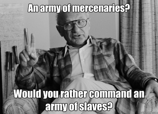 An army of mercenaries? Would you rather command an army of slaves?  Sassy Milton Friedman