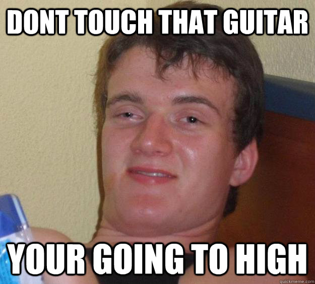 Dont Touch That Guitar Your Going to High  10 Guy