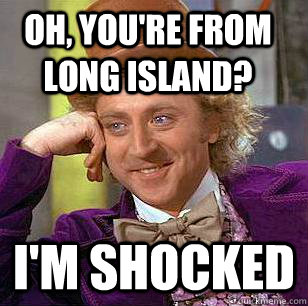 Oh, you're from long island? I'm shocked  Condescending Wonka