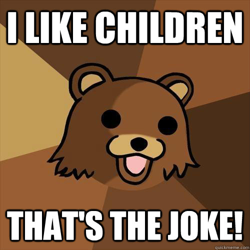 I like children that's the joke!  Pedobear