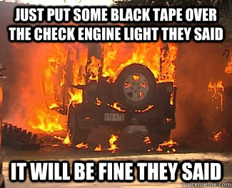 just put some black tape over the check engine light they said it will be fine they said - just put some black tape over the check engine light they said it will be fine they said  Burning Jeep