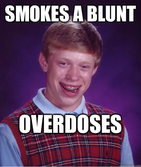 Smokes a blunt  Overdoses 
 - Smokes a blunt  Overdoses 
  Bad Luck Brian