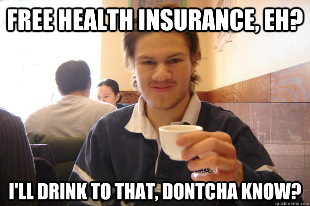 free health insurance, eh? i'll drink to that, dontcha know?  Socially Awkward Canadian