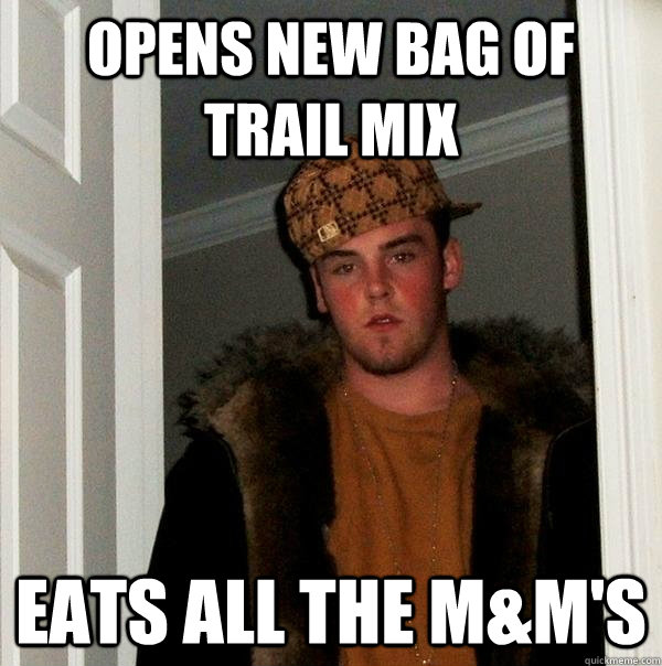 opens new bag of trail mix eats all the m&m's  Scumbag Steve