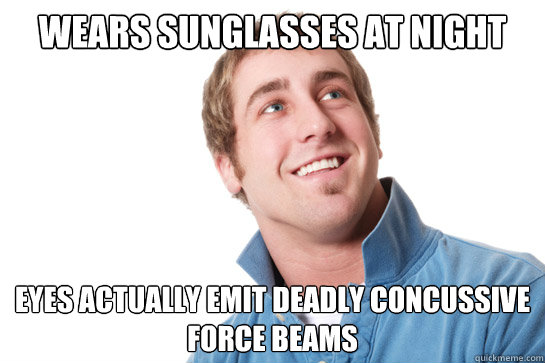 Wears sunglasses at night Eyes actually emit deadly concussive force beams - Wears sunglasses at night Eyes actually emit deadly concussive force beams  Misunderstood D-Bag