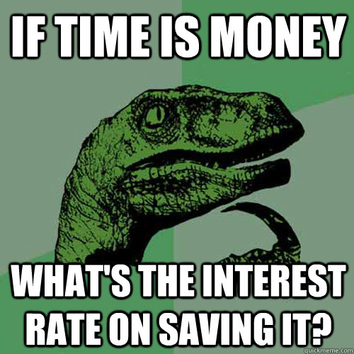 If time is money What's the interest rate on saving it? - If time is money What's the interest rate on saving it?  Philosoraptor