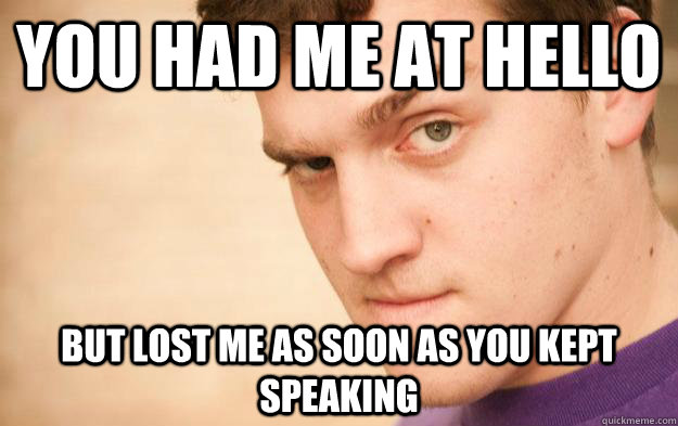 You had me at hello but lost me as soon as you kept speaking - You had me at hello but lost me as soon as you kept speaking  Pickup Line Peter