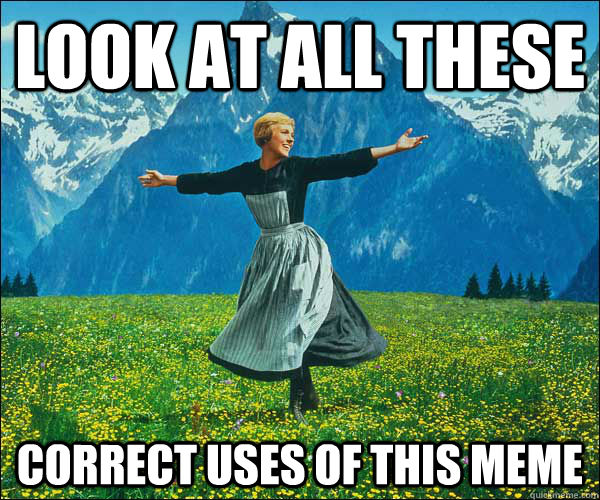 Look at all these correct uses of this meme - Look at all these correct uses of this meme  Sound of Music