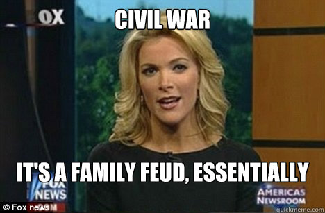 Civil war it's a family feud, essentially - Civil war it's a family feud, essentially  Megyn Kelly