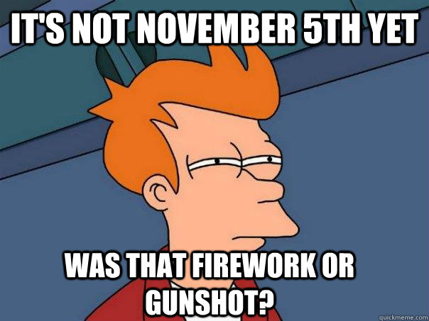 it's not november 5th yet was that firework or gunshot? - it's not november 5th yet was that firework or gunshot?  Futurama Fry