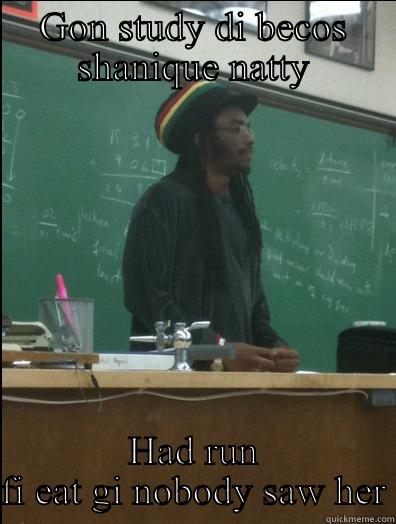 Need know - GON STUDY DI BECOS SHANIQUE NATTY HAD RUN FI EAT GI NOBODY SAW HER Rasta Science Teacher