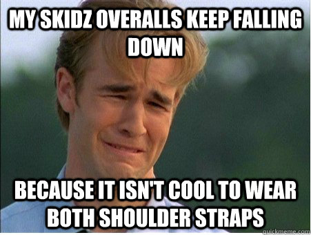 my skidz overalls keep falling down because it isn't cool to wear both shoulder straps - my skidz overalls keep falling down because it isn't cool to wear both shoulder straps  1990s Problems
