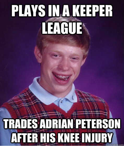 Plays in a keeper league Trades Adrian peterson after his knee injury - Plays in a keeper league Trades Adrian peterson after his knee injury  Bad Luck Brian