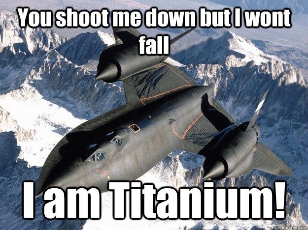 You shoot me down but I wont fall I am Titanium!  SR-71 Blackbird