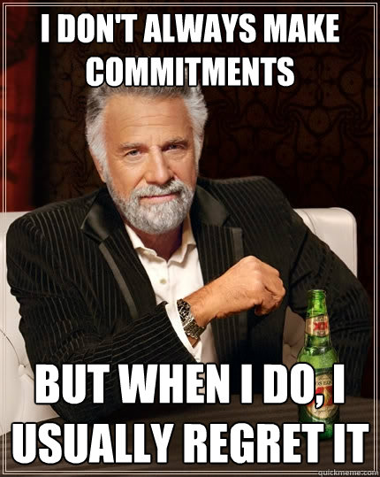 i don't always make commitments But when I do, i usually regret it  The Most Interesting Man In The World