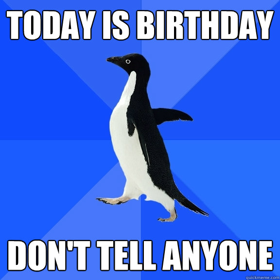 today is birthday don't tell anyone  Socially Awkward Penguin