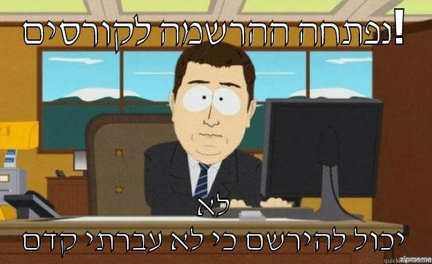 הרשמה לקורסים... - נפתחה ההרשמה לקורסים! לא יכול להירשם כי לא עברתי קדם aaaand its gone