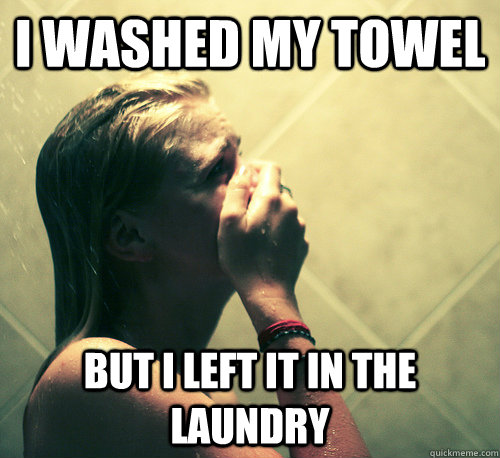 I washed my towel but I left it in the laundry  Shower Mistake