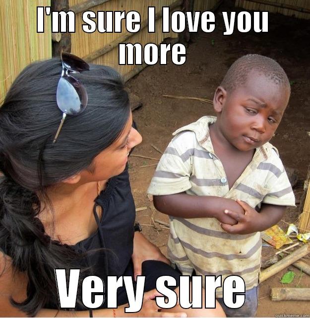 i'm sure - I'M SURE I LOVE YOU MORE VERY SURE Skeptical Third World Kid