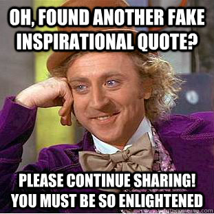 Oh, found another fake inspirational quote? Please continue sharing! You Must Be So Enlightened  Condescending Wonka