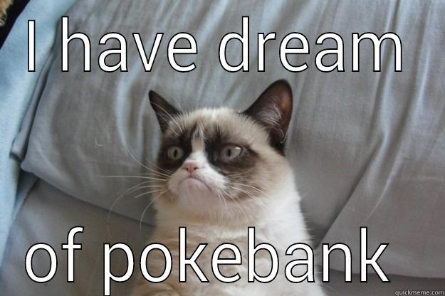 I HAVE DREAM OF POKEBANK  Grumpy Cat