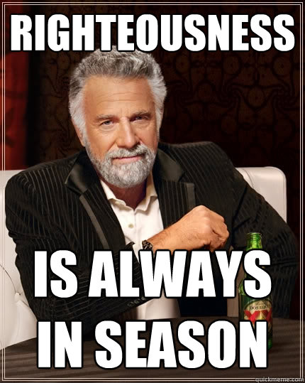 righteousness is always in season - righteousness is always in season  The Most Interesting Man In The World