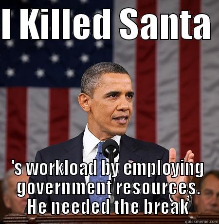 I KILLED SANTA  'S WORKLOAD BY EMPLOYING GOVERNMENT RESOURCES. HE NEEDED THE BREAK Misc