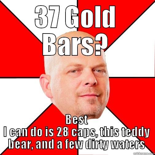 GOLDDD BARRR - 37 GOLD BARS? BEST I CAN DO IS 28 CAPS, THIS TEDDY BEAR, AND A FEW DIRTY WATERS Pawn Star