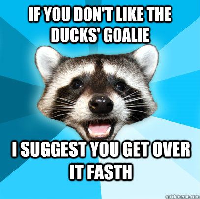 IF YOU DON'T LIKE THE DUCKS' GOALIE I SUGGEST YOU GET OVER IT FASTH   Lame Pun Coon