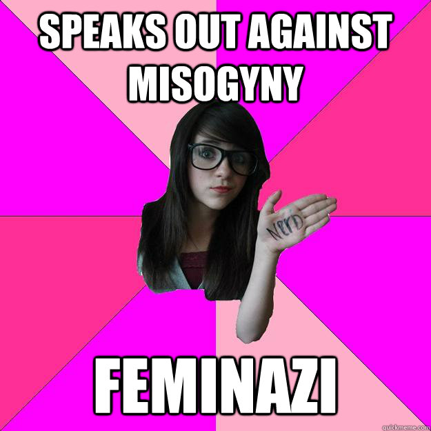 speaks out against misogyny  FEMINAZI  Idiot Nerd Girl