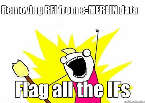 Removing RFI from e-MERLIN data Flag all the IFs  Do all the things