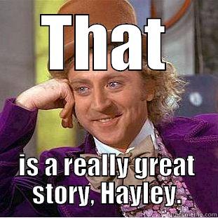 great story - THAT IS A REALLY GREAT STORY, HAYLEY. Condescending Wonka