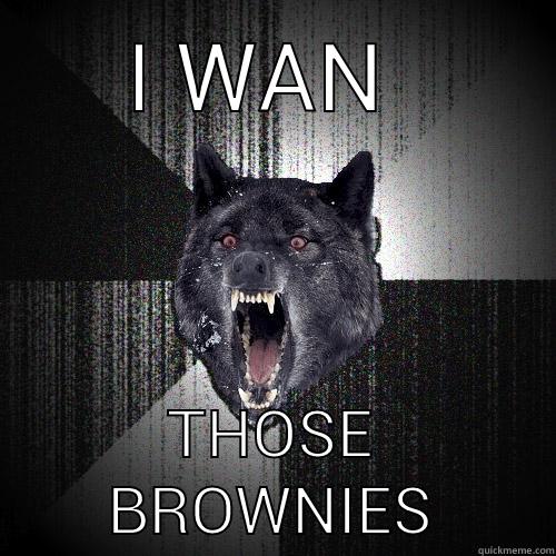 I wan - I WAN  THOSE BROWNIES Insanity Wolf