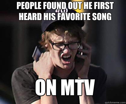 People found out he first heard his favorite song on mtv  Sad Hipster