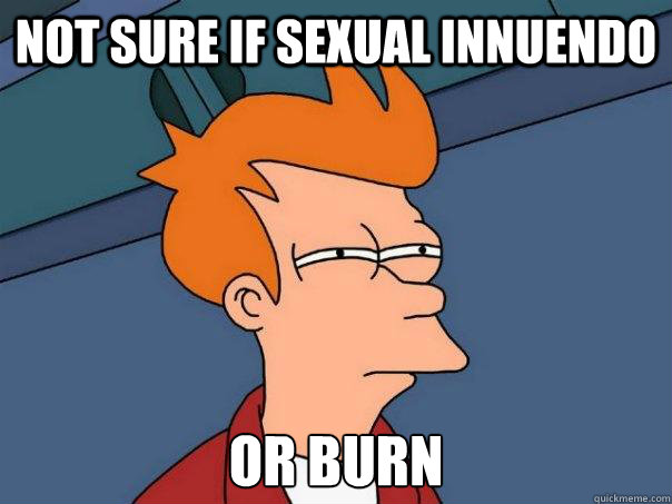 Not sure if sexual innuendo Or burn  Futurama Fry