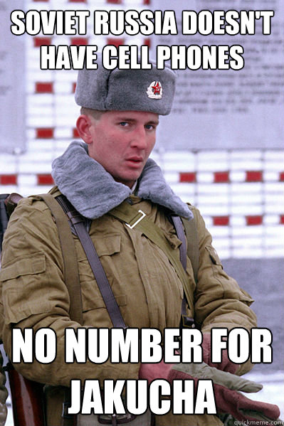 Soviet russia doesn't have cell phones No number for jakucha  Jakucha