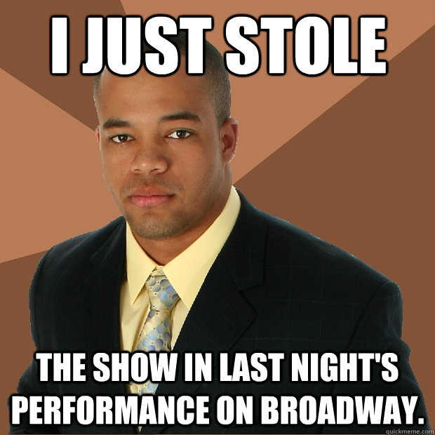 I just stole The show in last night's performance on broadway.  Successful Black Man