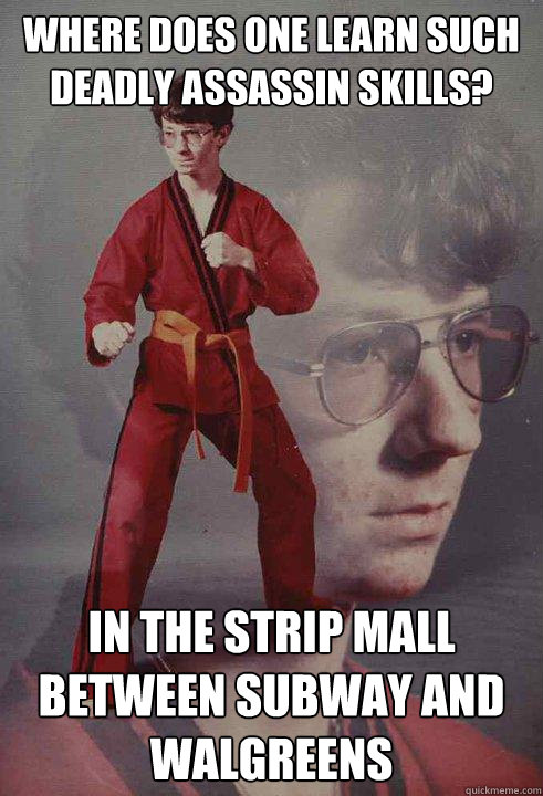 Where does one learn such deadly assassin skills? in the strip mall between subway and walgreens - Where does one learn such deadly assassin skills? in the strip mall between subway and walgreens  Karate Kyle