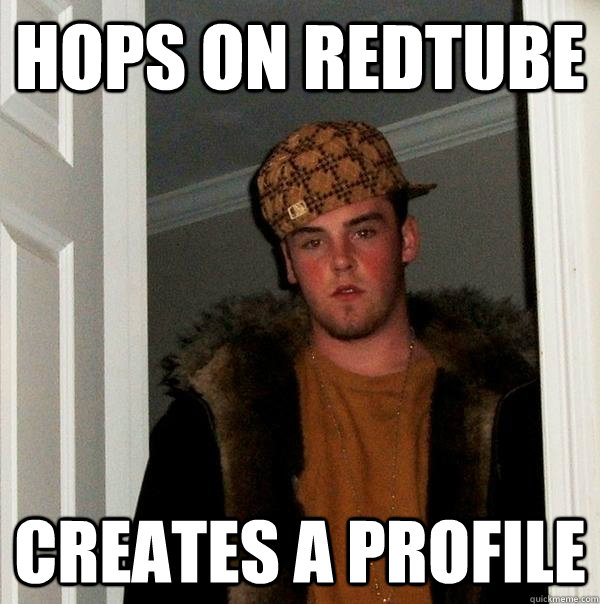 Hops on redtube creates a profile - Hops on redtube creates a profile  Scumbag Steve