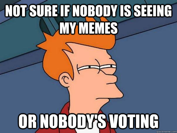 Not sure if nobody is seeing my memes or nobody's voting - Not sure if nobody is seeing my memes or nobody's voting  Futurama Fry