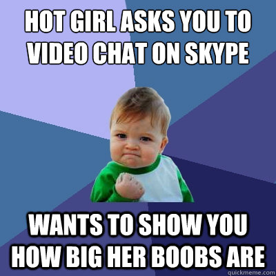 Hot girl asks you to video chat on skype wants to show you how big her boobs are  Success Kid