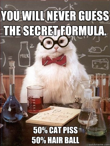 You will never guess the secret formula. 50% cat piss
50% hair ball  Chemistry Cat