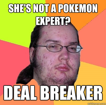 She's not a Pokemon expert? Deal breaker - She's not a Pokemon expert? Deal breaker  Butthurt Dweller