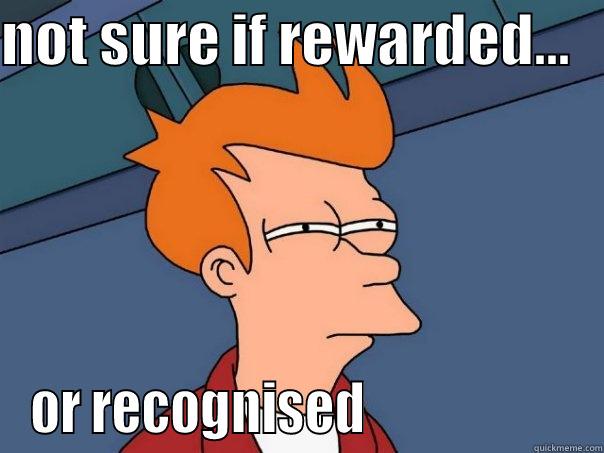 reward and recognition - NOT SURE IF REWARDED...    OR RECOGNISED                     Futurama Fry