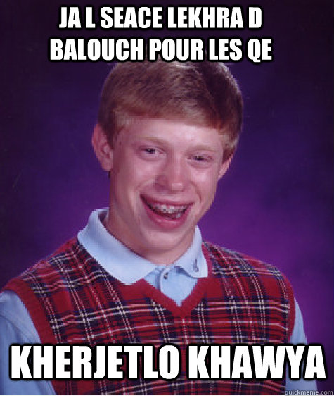 JA L SEACE LEKHRA d balouch pour les QE kherjetlo khawya  Bad Luck Brian